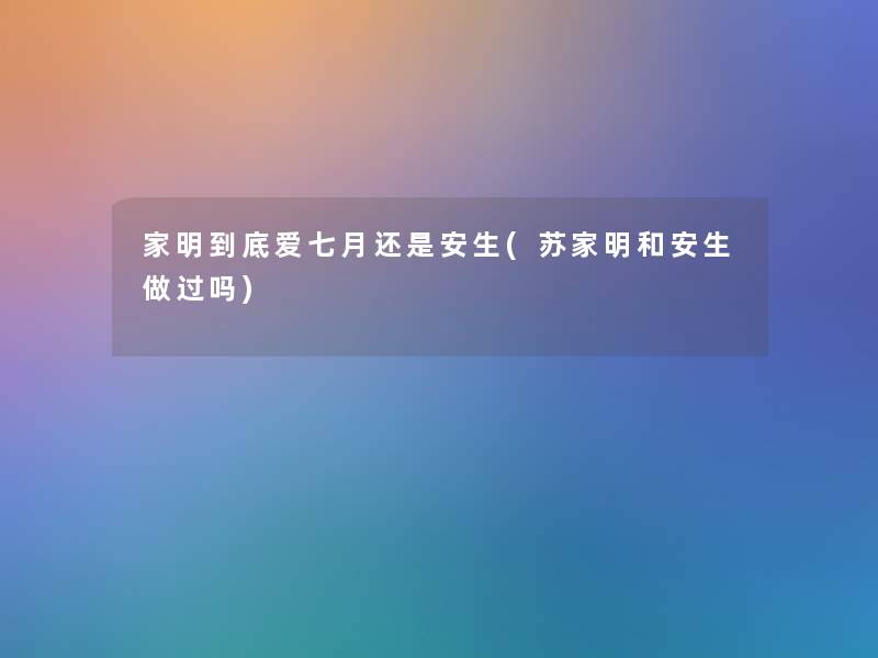 家明到底爱七月还是安生(苏家明和安生做过吗) 家明到底爱七月还是安生(苏家明和安生做过吗)