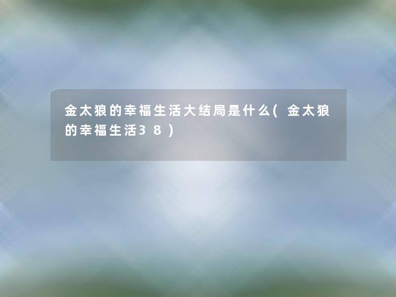 金太狼的幸福生活大结局是什么(金太狼的幸福生活38)