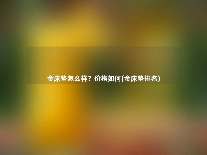 金床垫怎么样？价格如何(金床垫推荐)
