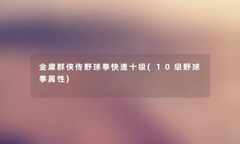金庸群侠传野球拳快速十级(10级野球拳属性)