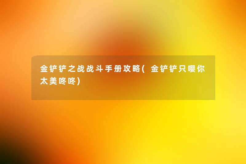 金铲铲之战战斗手册攻略(金铲铲只嘤你太美咚咚)