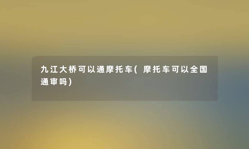 九江大桥可以通摩托车(摩托车可以全国通审吗)