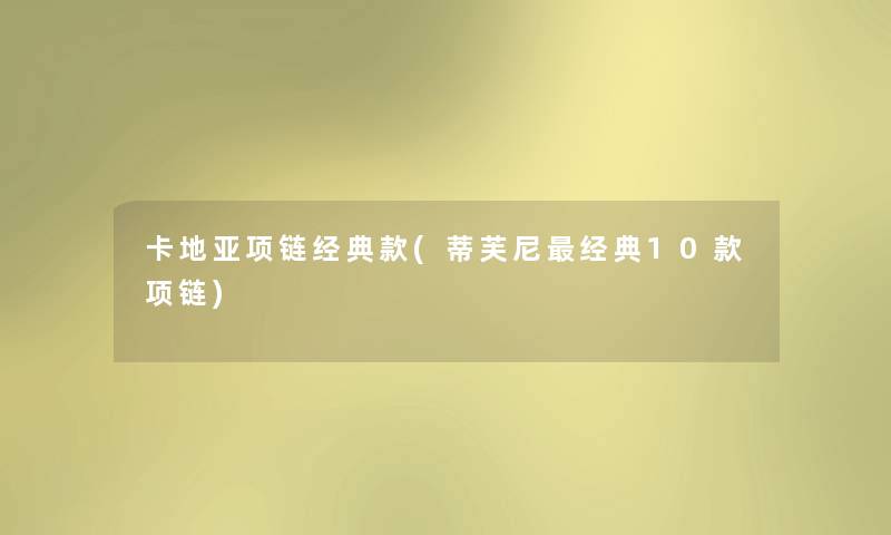 卡地亚项链经典款(蒂芙尼经典10款项链)