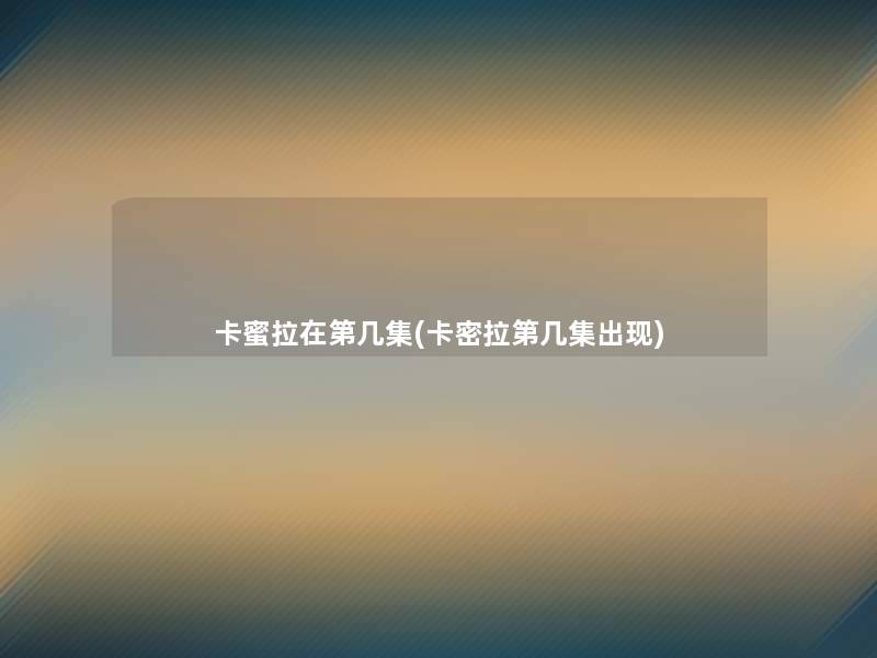 卡蜜拉在第几集(卡密拉第几集出现)