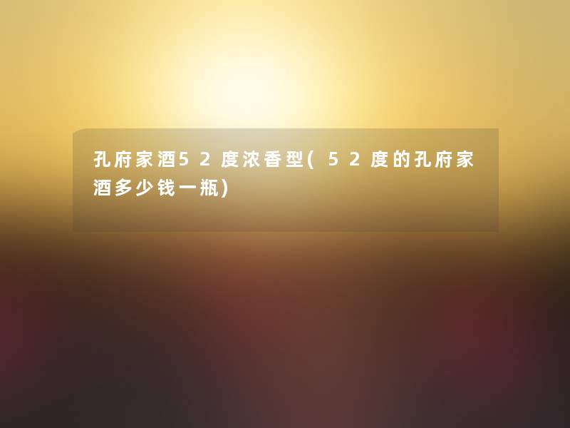 孔府家酒52度浓香型(52度的孔府家酒多少钱一瓶)