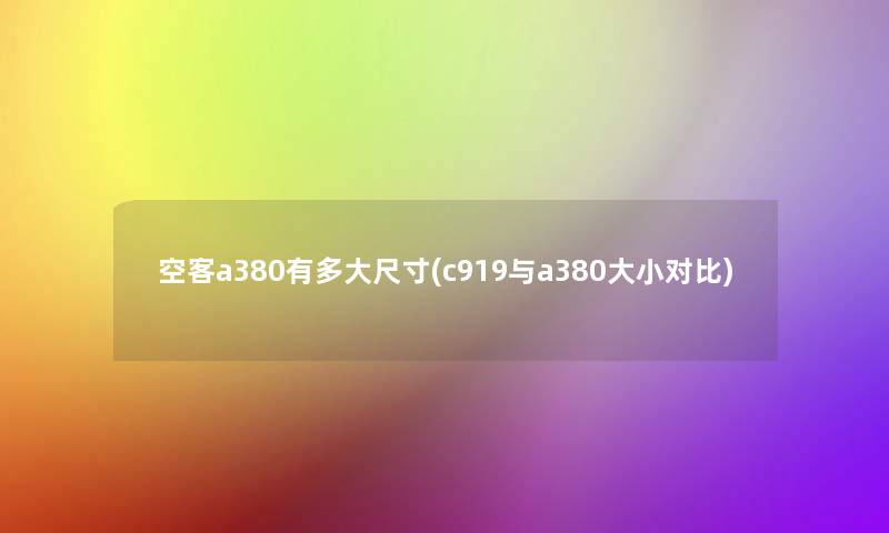 空客a380有多大尺寸(c919与a380大小对比) 空客a380有多大尺寸(c919与a380大小对比)