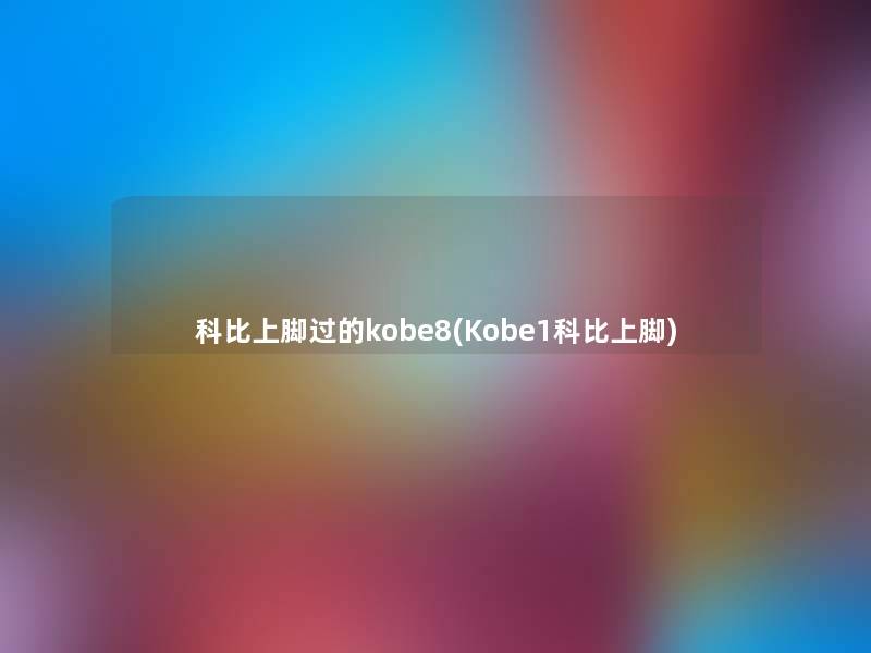 科比上脚过的kobe8(Kobe1科比上脚)