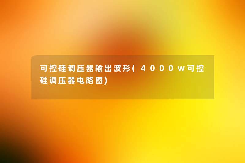 可控硅调压器输出波形(4000w可控硅调压器电路图) 可控硅调压器输出波形(4000w可控硅调压器电路图)