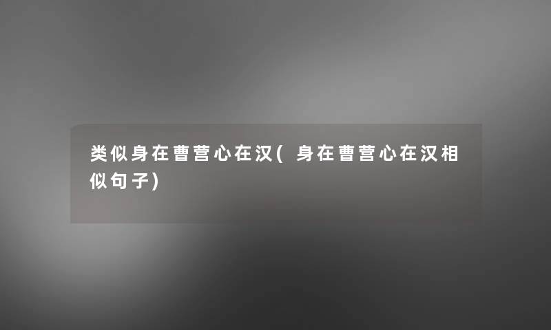 类似身在曹营心在汉(身在曹营心在汉相似句子) 类似身在曹营心在汉(身在曹营心在汉相似句子)