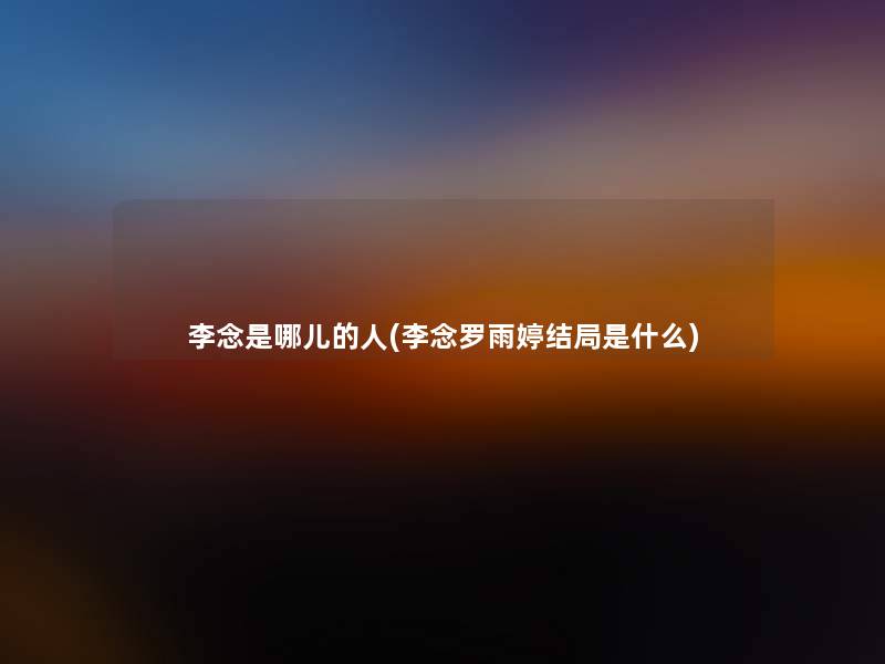 李念是哪儿的人(李念罗雨婷结局是什么)