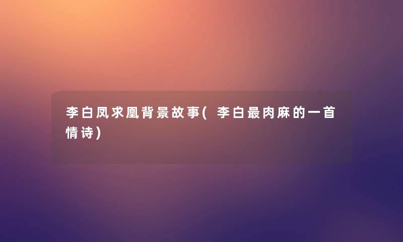 李白凤求凰故事(李白肉麻的一首情诗) 李白凤求凰故事(李白肉麻的一首情诗)
