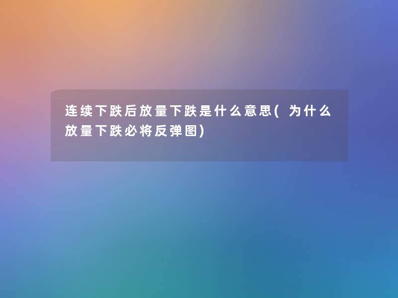 连续下跌后放量下跌是什么意思(为什么放量下跌必将反弹图) 连续下跌后放量下跌是什么意思(为什么放量下跌必将反弹图)