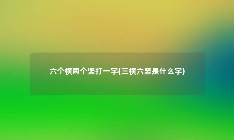 六个横两个竖打一字(三横六竖是什么字) 六个横两个竖打一字(三横六竖是什么字)