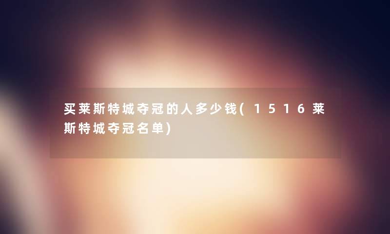 买莱斯特城夺冠的人多少钱(1516莱斯特城夺冠名单) 买莱斯特城夺冠的人多少钱(1516莱斯特城夺冠名单)