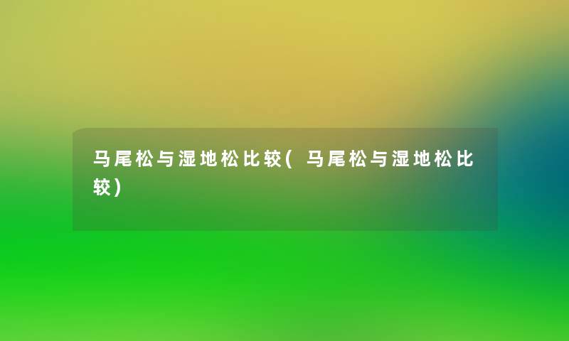 马尾松与湿地松比较(马尾松与湿地松比较) 马尾松与湿地松比较(马尾松与湿地松比较)