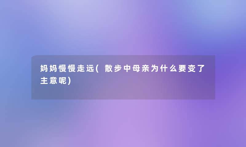 妈妈慢慢走远(散步中母亲为什么要变了主意呢) 妈妈慢慢走远(散步中母亲为什么要变了主意呢)