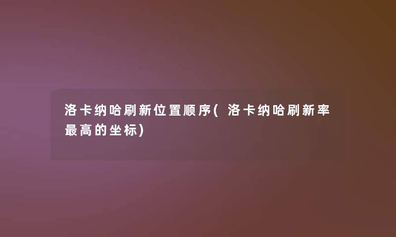 洛卡纳哈刷新位置顺序(洛卡纳哈刷新率高的坐标) 洛卡纳哈刷新位置顺序(洛卡纳哈刷新率高的坐标)
