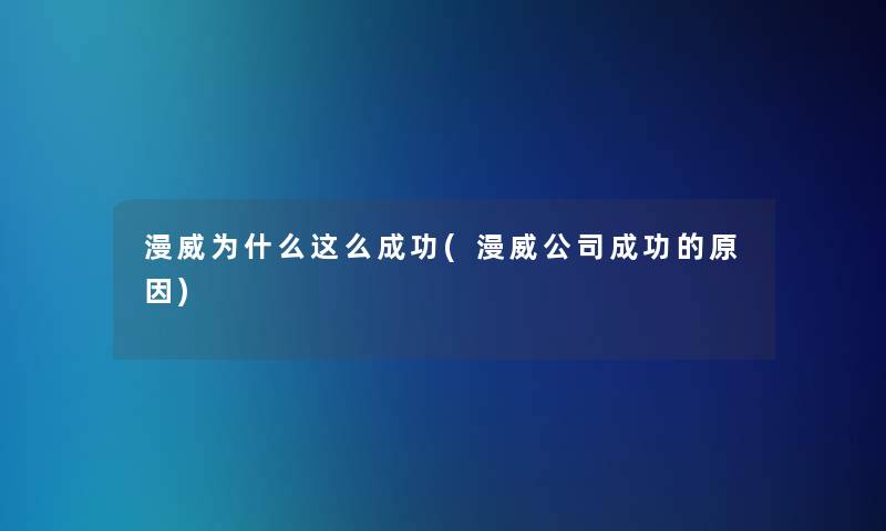 漫威为什么这么成功(漫威公司成功的原因) 漫威为什么这么成功(漫威公司成功的原因)