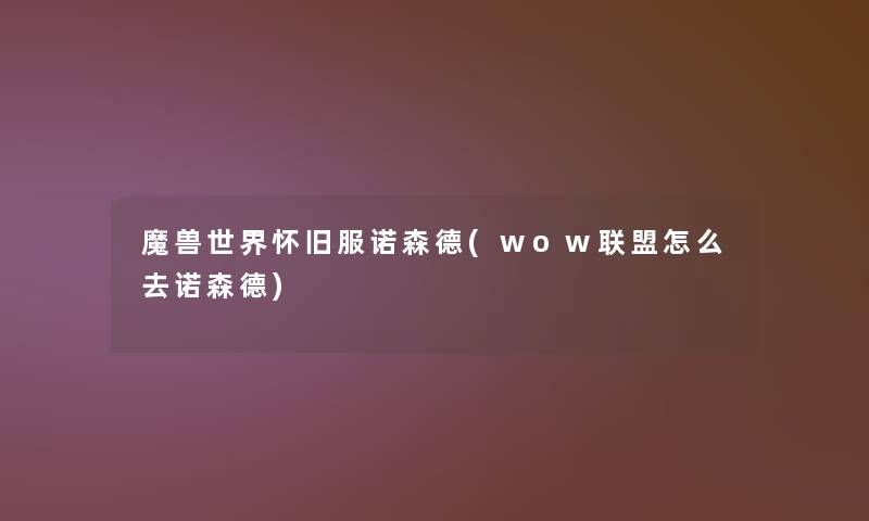 魔兽世界怀旧服诺森德(wow联盟怎么去诺森德)
