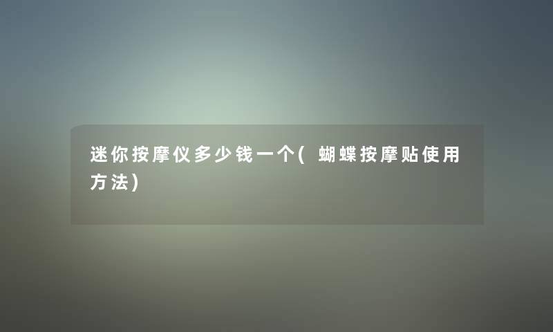 迷你按摩仪多少钱一个(蝴蝶按摩贴使用方法) 迷你按摩仪多少钱一个(蝴蝶按摩贴使用方法)