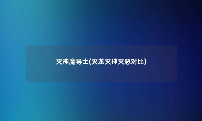 灭神魔导士(灭龙灭神灭恶对比) 灭神魔导士(灭龙灭神灭恶对比)