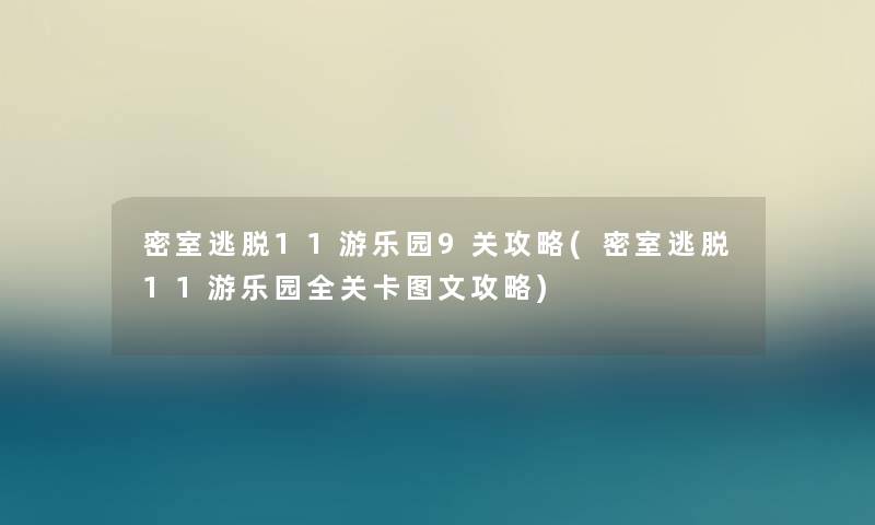 密室逃脱11游乐园9关攻略(密室逃脱11游乐园全关卡讲解攻略) 密室逃脱11游乐园9关攻略(密室逃脱11游乐园全关卡讲解攻略)