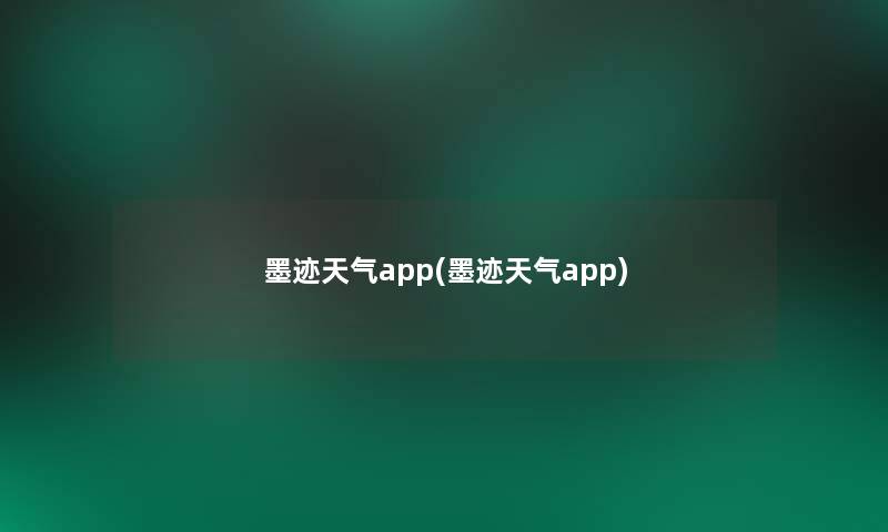墨迹天气app(墨迹天气app) 墨迹天气app(墨迹天气app)