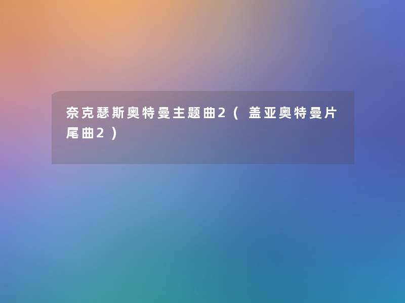 奈克瑟斯奥特曼主题曲2(盖亚奥特曼片尾曲2) 奈克瑟斯奥特曼主题曲2(盖亚奥特曼片尾曲2)
