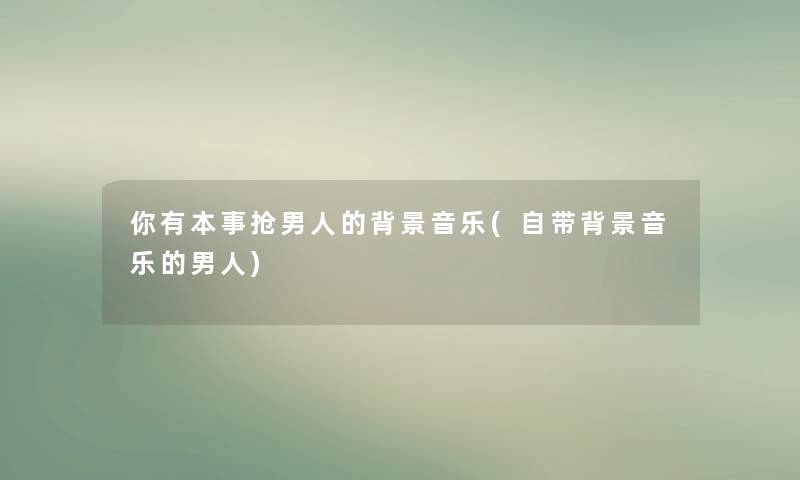 你有本事抢男人的音乐(自带音乐的男人) 你有本事抢男人的音乐(自带音乐的男人)