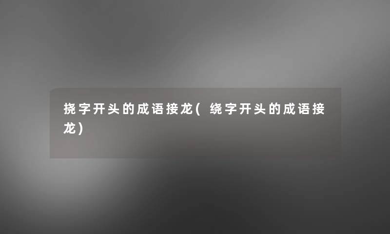 挠字开头的成语接龙(绕字开头的成语接龙) 挠字开头的成语接龙(绕字开头的成语接龙)