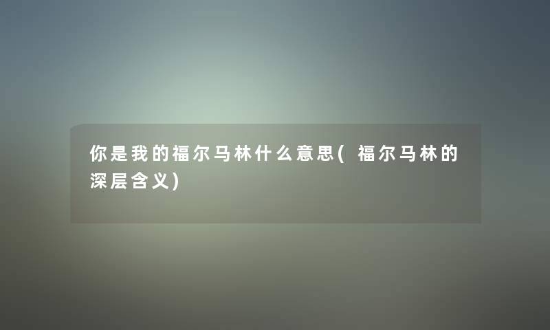 你是我的福尔马林什么意思(福尔马林的深层含义) 你是我的福尔马林什么意思(福尔马林的深层含义)