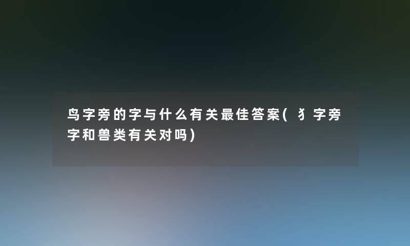 鸟字旁的字与什么有关理想答案(犭字旁字和兽类有关对吗)