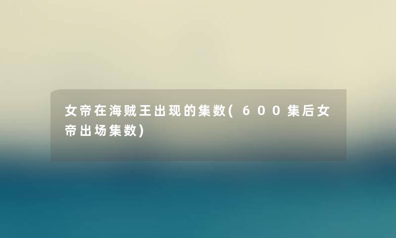 女帝在海贼王出现的集数(600集后女帝出场集数)