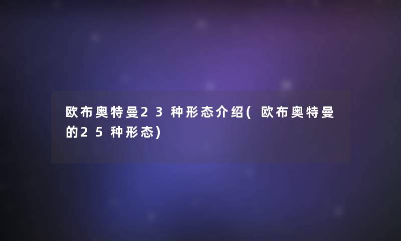 欧布奥特曼23种形态介绍(欧布奥特曼的25种形态)