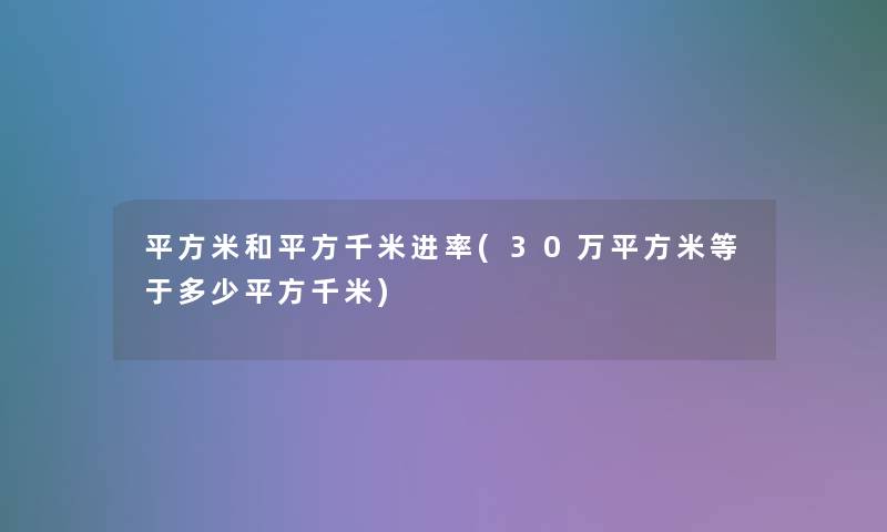 平方米和平方千米进率(30万平方米等于多少平方千米) 平方米和平方千米进率(30万平方米等于多少平方千米)
