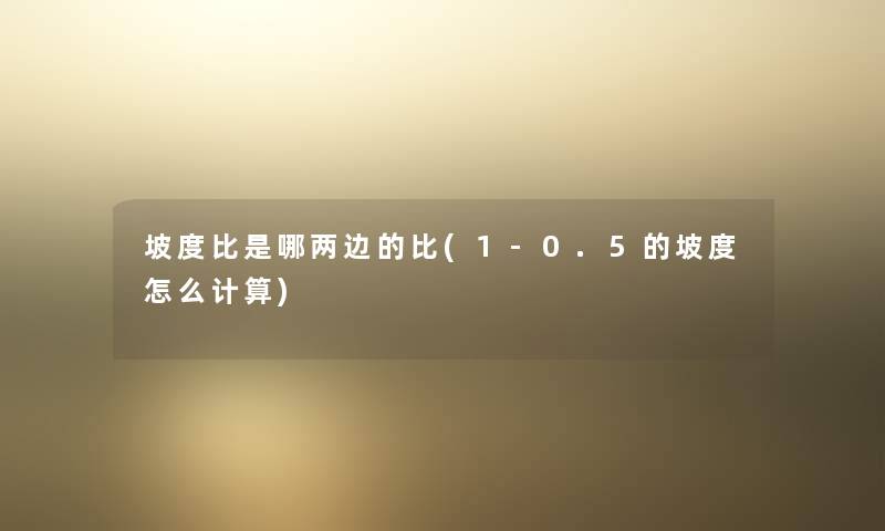 坡度比是哪两边的比(1-0.5的坡度怎么计算)