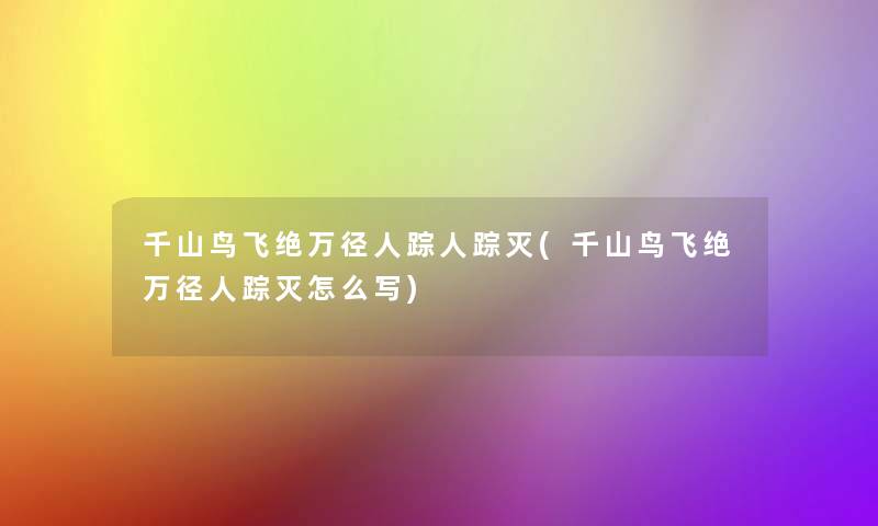 千山鸟飞绝万径人踪人踪灭(千山鸟飞绝万径人踪灭怎么写)