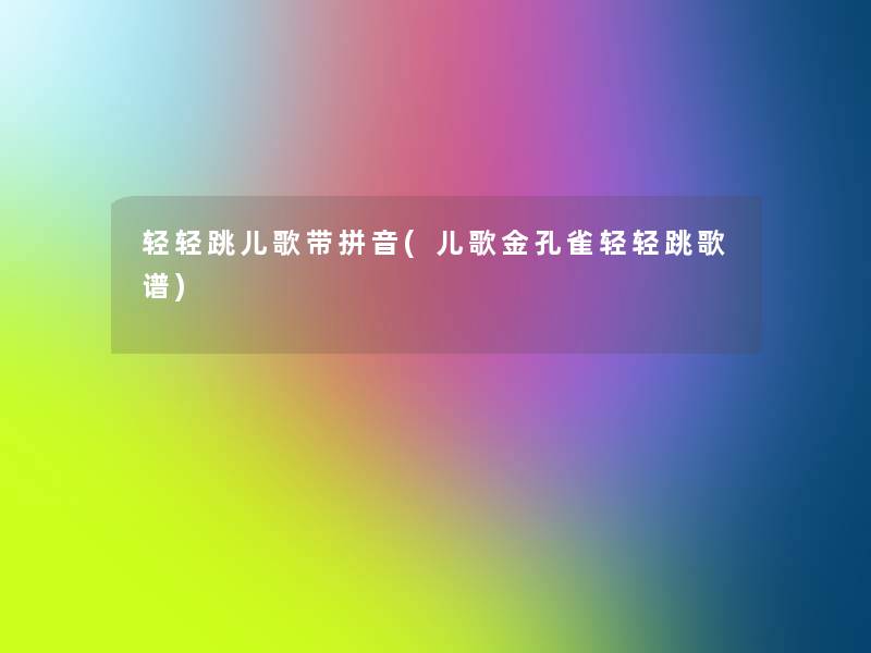 轻轻跳儿歌带拼音(儿歌金孔雀轻轻跳歌谱) 轻轻跳儿歌带拼音(儿歌金孔雀轻轻跳歌谱)