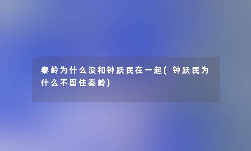 秦岭为什么没和钟跃民在一起(钟跃民为什么不留住秦岭) 秦岭为什么没和钟跃民在一起(钟跃民为什么不留住秦岭)