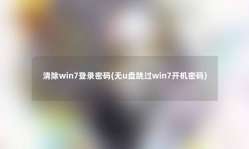清除win7登录密码(无u盘跳过win7开机密码)