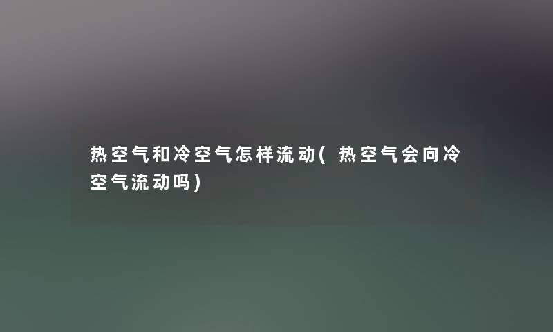 热空气和冷空气怎样流动(热空气会向冷空气流动吗)