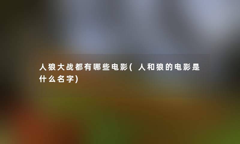 人狼大战都有哪些电影(人和狼的电影是什么名字)