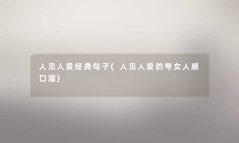 人见人爱经典句子(人见人爱的夸女人顺口溜) 人见人爱经典句子(人见人爱的夸女人顺口溜)