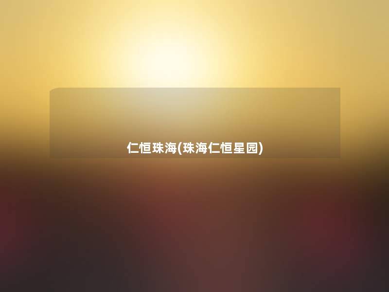 仁恒珠海(珠海仁恒星园) 仁恒珠海(珠海仁恒星园)