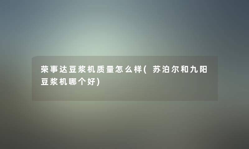 荣事达豆浆机质量怎么样(苏泊尔和九阳豆浆机哪个好)