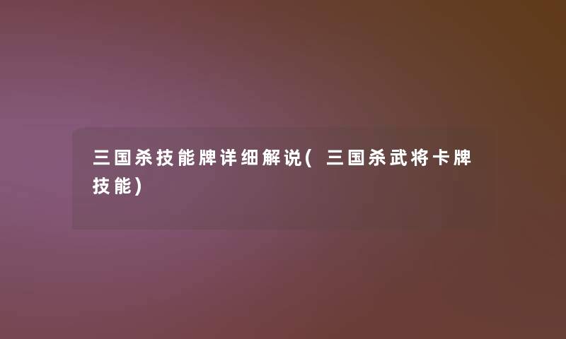 三国杀技能牌详细解说(三国杀武将卡牌技能) 三国杀技能牌详细解说(三国杀武将卡牌技能)