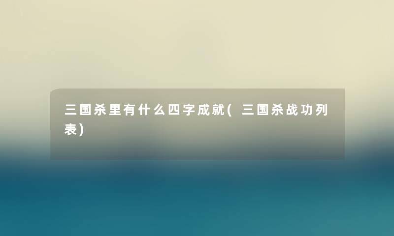三国杀里有什么四字成就(三国杀战功列表)