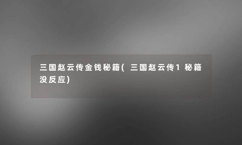 三国赵云传金钱秘籍(三国赵云传1秘籍没反应) 三国赵云传金钱秘籍(三国赵云传1秘籍没反应)