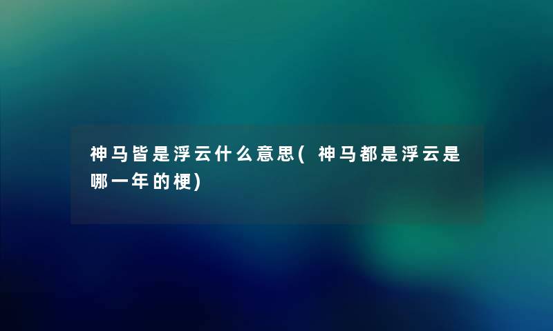 神马皆是浮云什么意思(神马都是浮云是哪一年的梗) 神马皆是浮云什么意思(神马都是浮云是哪一年的梗)