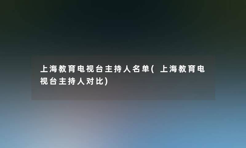 上海教育电视台主持人名单(上海教育电视台主持人对比)